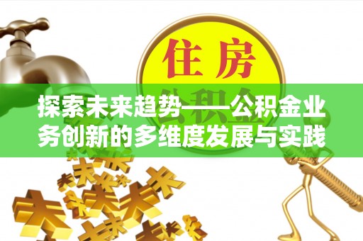 双河探索未来趋势——公积金业务创新的多维度发展与实践