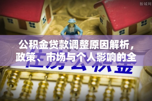 双河公积金贷款调整原因解析，政策、市场与个人影响的全面解读