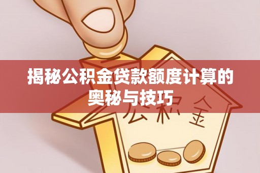双河揭秘公积金贷款额度计算的奥秘与技巧