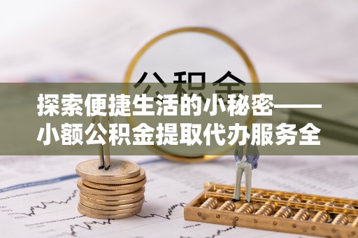 双河探索便捷生活的小秘密——小额公积金提取代办服务全解析