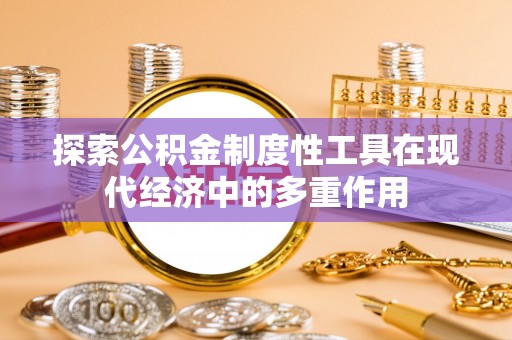 双河探索公积金制度性工具在现代经济中的多重作用