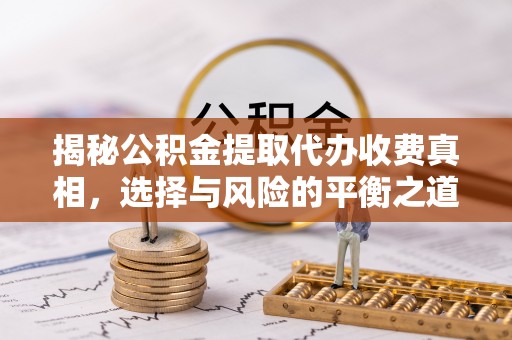 双河揭秘公积金提取代办收费真相，选择与风险的平衡之道