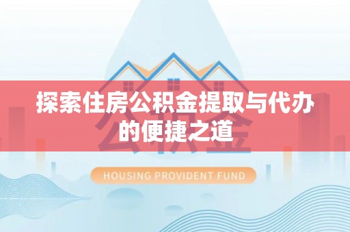 双河探索住房公积金提取与代办的便捷之道