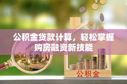 双河公积金贷款计算，轻松掌握购房融资新技能