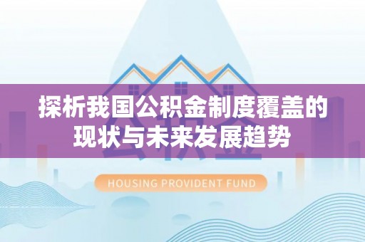 双河探析我国公积金制度覆盖的现状与未来发展趋势
