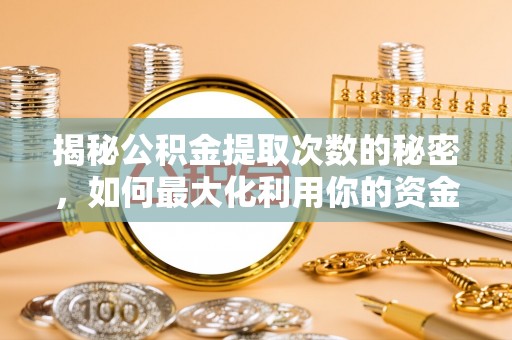 双河揭秘公积金提取次数的秘密，如何最大化利用你的资金