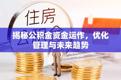 双河揭秘公积金资金运作，优化管理与未来趋势