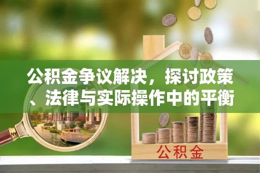 双河公积金争议解决，探讨政策、法律与实际操作中的平衡之道