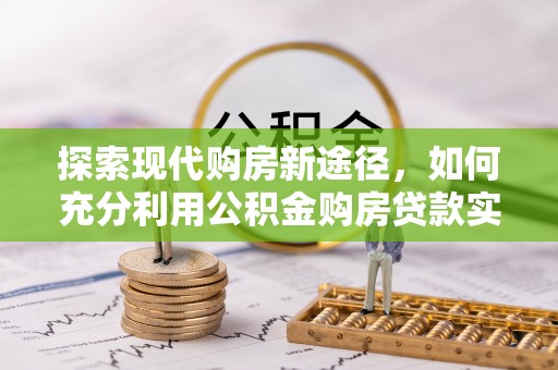 双河探索现代购房新途径，如何充分利用公积金购房贷款实现置业梦想