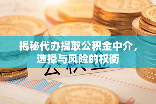 双河揭秘代办提取公积金中介，选择与风险的权衡