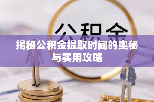 双河揭秘公积金提取时间的奥秘与实用攻略
