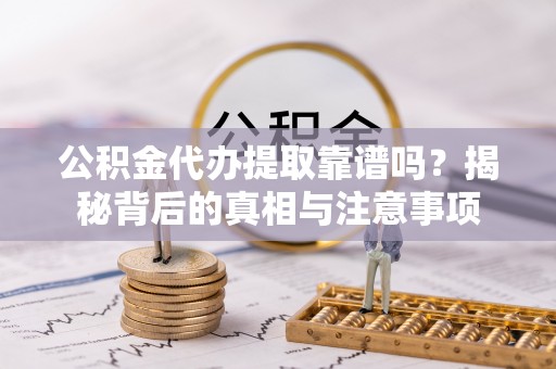 双河公积金代办提取靠谱吗？揭秘背后的真相与注意事项