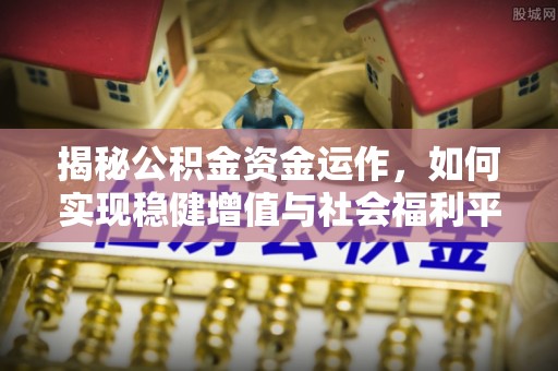 双河揭秘公积金资金运作，如何实现稳健增值与社会福利平衡