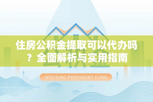 双河住房公积金提取可以代办吗？全面解析与实用指南