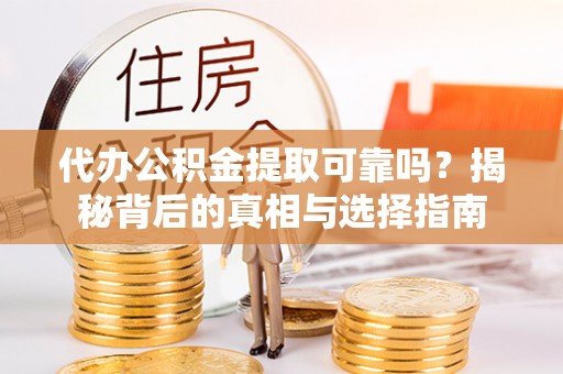 双河代办公积金提取可靠吗？揭秘背后的真相与选择指南