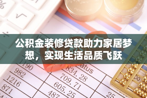 双河公积金装修贷款助力家居梦想，实现生活品质飞跃