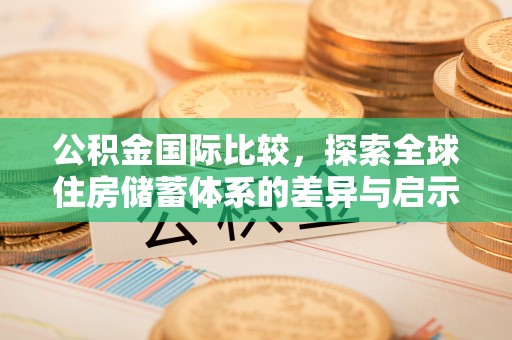 双河公积金国际比较，探索全球住房储蓄体系的差异与启示