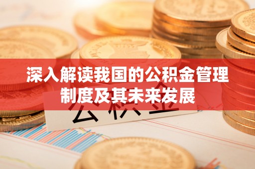 双河深入解读我国的公积金管理制度及其未来发展