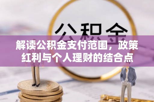 双河解读公积金支付范围，政策红利与个人理财的结合点