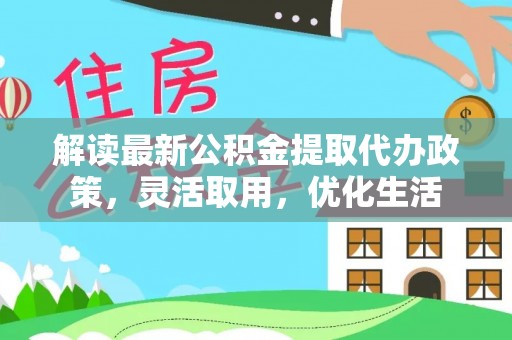 双河解读最新公积金提取代办政策，灵活取用，优化生活