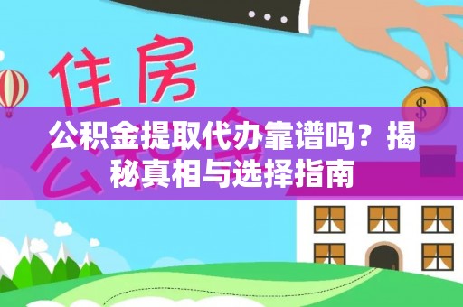 双河公积金提取代办靠谱吗？揭秘真相与选择指南