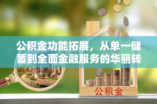 双河公积金功能拓展，从单一储蓄到全面金融服务的华丽转身