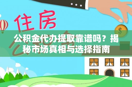 双河公积金代办提取靠谱吗？揭秘市场真相与选择指南