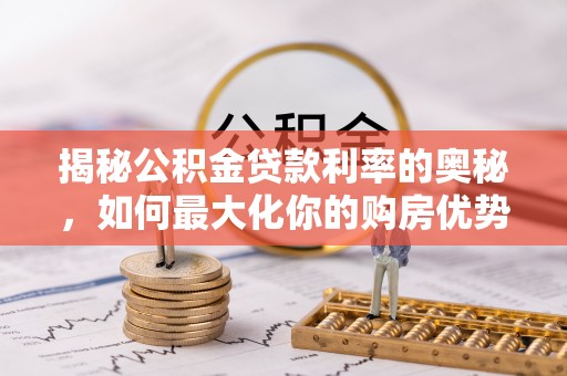 双河揭秘公积金贷款利率的奥秘，如何最大化你的购房优势