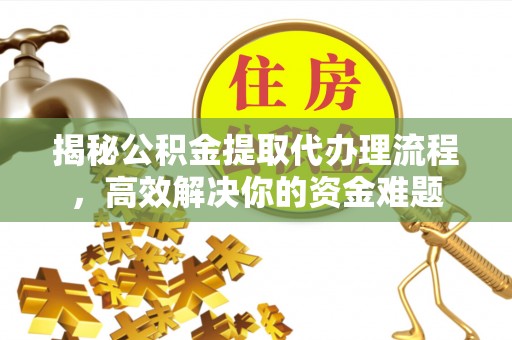 双河揭秘公积金提取代办理流程，高效解决你的资金难题