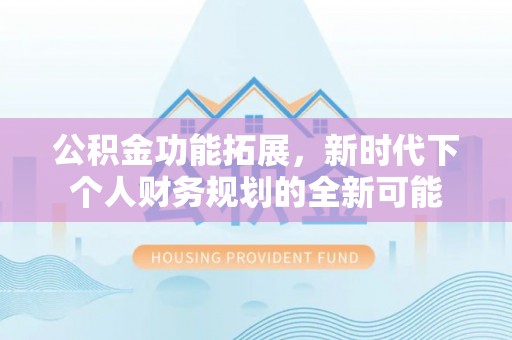 双河公积金功能拓展，新时代下个人财务规划的全新可能