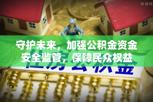 双河守护未来，加强公积金资金安全监管，保障民众权益