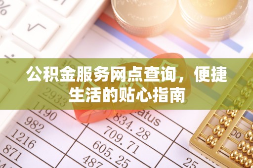 双河公积金服务网点查询，便捷生活的贴心指南