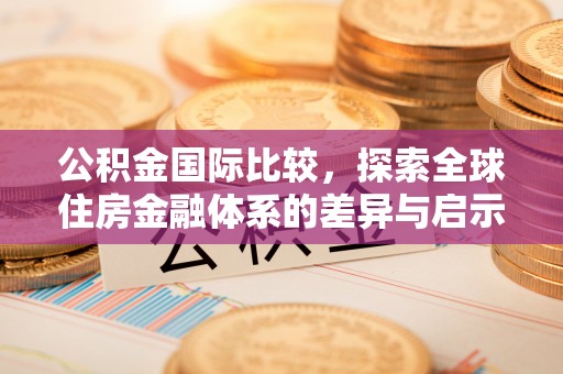 双河公积金国际比较，探索全球住房金融体系的差异与启示