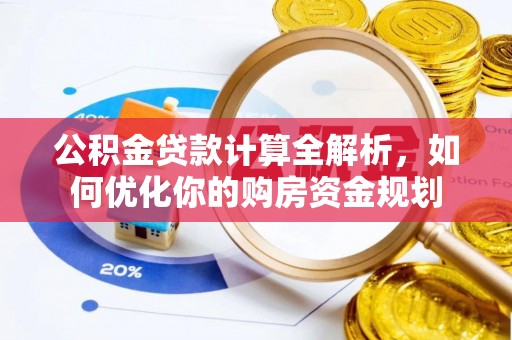 双河公积金贷款计算全解析，如何优化你的购房资金规划