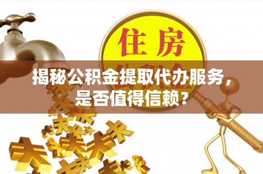 双河揭秘公积金提取代办服务，是否值得信赖？