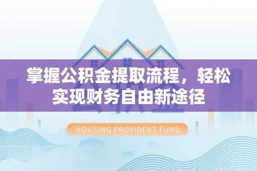 双河掌握公积金提取流程，轻松实现财务自由新途径
