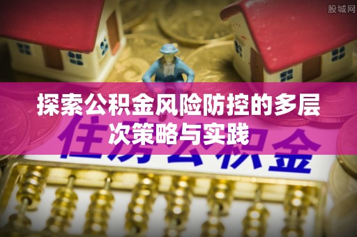 双河探索公积金风险防控的多层次策略与实践