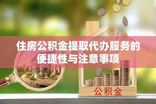 双河住房公积金提取代办服务的便捷性与注意事项