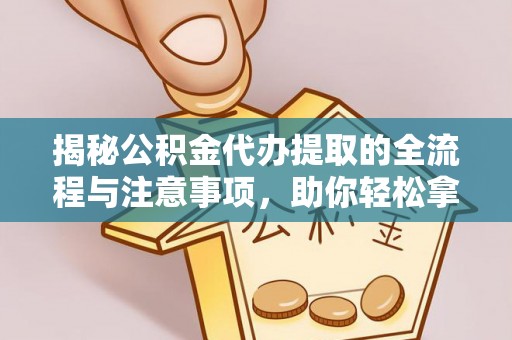 双河揭秘公积金代办提取的全流程与注意事项，助你轻松拿回属于自己的钱