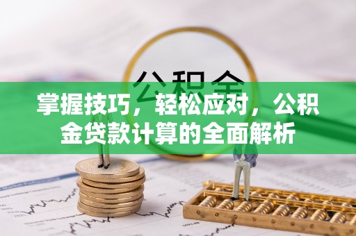 双河掌握技巧，轻松应对，公积金贷款计算的全面解析