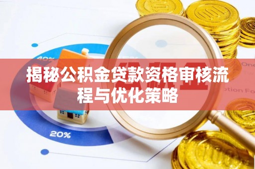 双河揭秘公积金贷款资格审核流程与优化策略