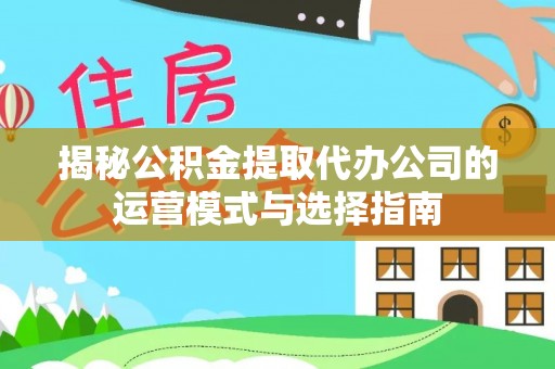 双河揭秘公积金提取代办公司的运营模式与选择指南