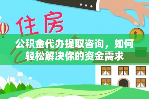 双河公积金代办提取咨询，如何轻松解决你的资金需求
