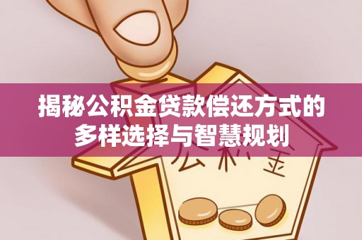 双河揭秘公积金贷款偿还方式的多样选择与智慧规划