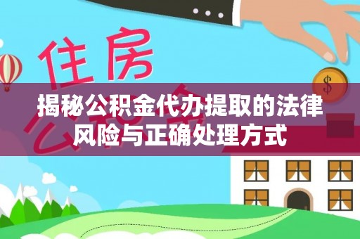 双河揭秘公积金代办提取的法律风险与正确处理方式