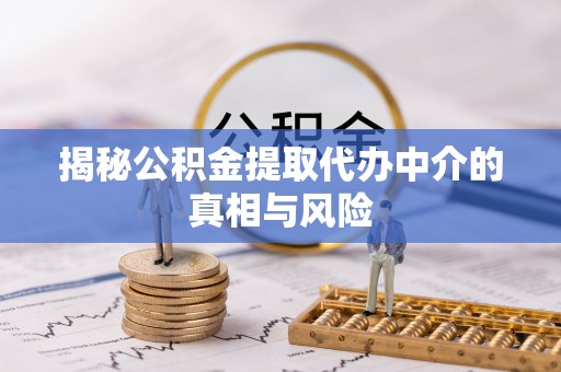 双河揭秘公积金提取代办中介的真相与风险