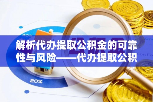 双河解析代办提取公积金的可靠性与风险——代办提取公积金靠谱吗