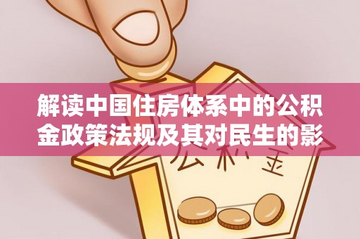 双河解读中国住房体系中的公积金政策法规及其对民生的影响