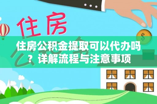 双河住房公积金提取可以代办吗？详解流程与注意事项