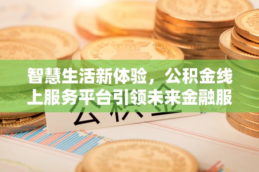双河智慧生活新体验，公积金线上服务平台引领未来金融服务
